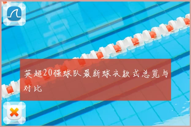 英超20强球队最新球衣款式总览与对比