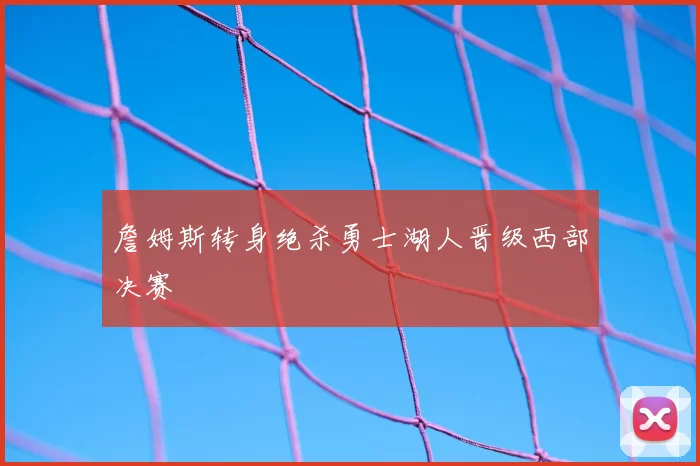 詹姆斯转身绝杀勇士湖人晋级西部决赛