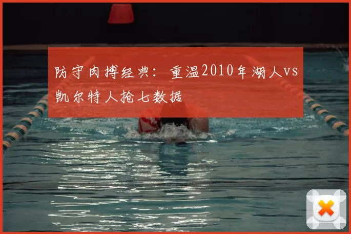防守肉搏经典：重温2010年湖人vs凯尔特人抢七数据
