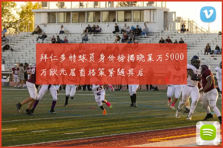 拜仁多特球员身价榜揭晓莱万5000万欧元居首格策紧随其后