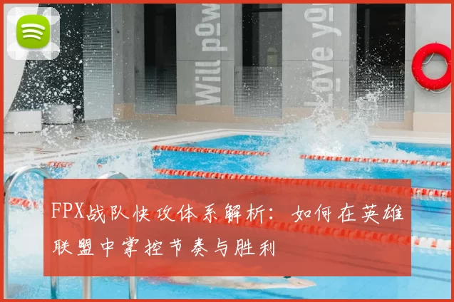 FPX战队快攻体系解析：如何在英雄联盟中掌控节奏与胜利