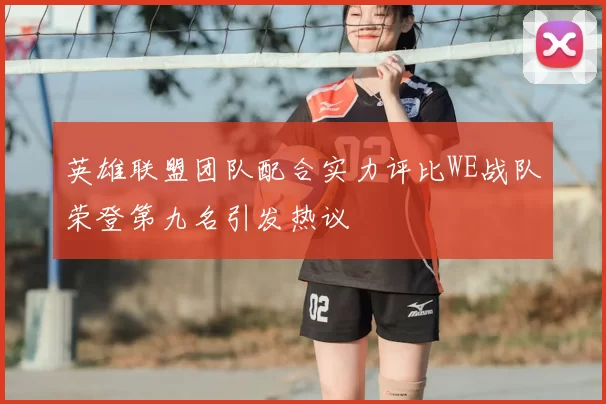 英雄联盟团队配合实力评比WE战队荣登第九名引发热议