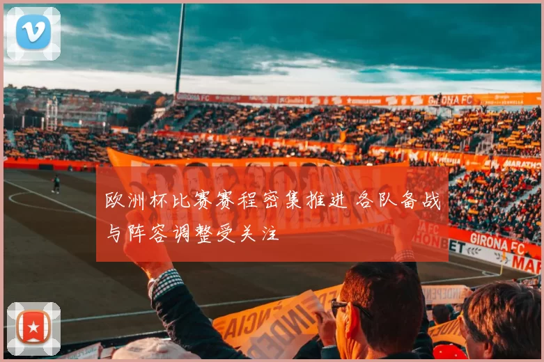 欧洲杯比赛赛程密集推进 各队备战与阵容调整受关注
