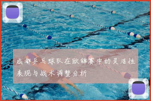 成都乒乓球队在欧锦赛中的灵活性表现与战术调整分析