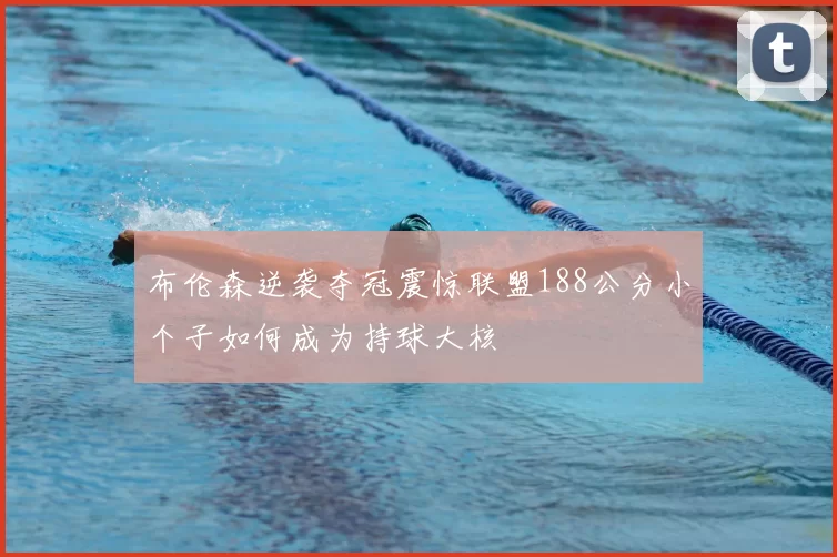 布伦森逆袭夺冠震惊联盟188公分小个子如何成为持球大核