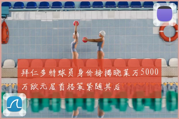 拜仁多特球员身价榜揭晓莱万5000万欧元居首格策紧随其后