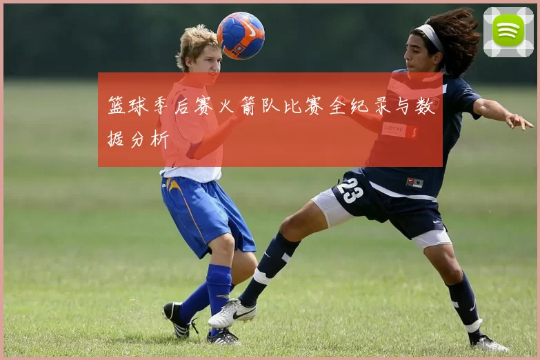 篮球季后赛火箭队比赛全纪录与数据分析