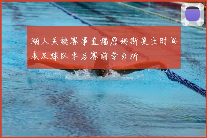 湖人关键赛事直播詹姆斯复出时间表及球队季后赛前景分析
