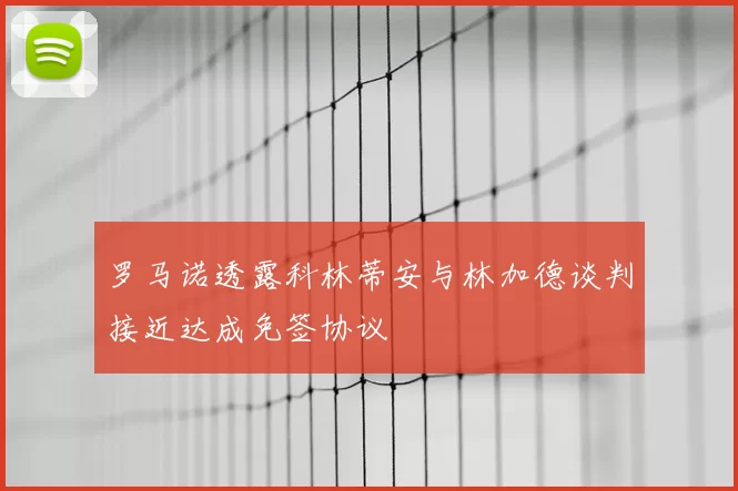 罗马诺透露科林蒂安与林加德谈判接近达成免签协议