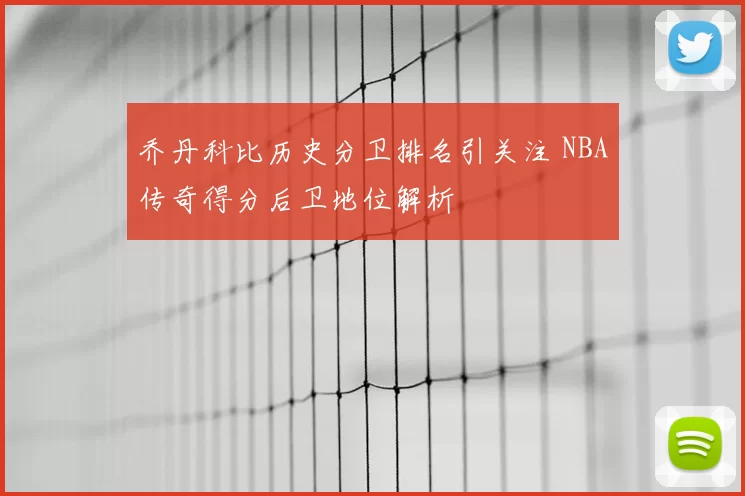 乔丹科比历史分卫排名引关注 NBA传奇得分后卫地位解析