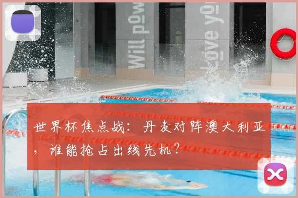 世界杯焦点战：丹麦对阵澳大利亚，谁能抢占出线先机？