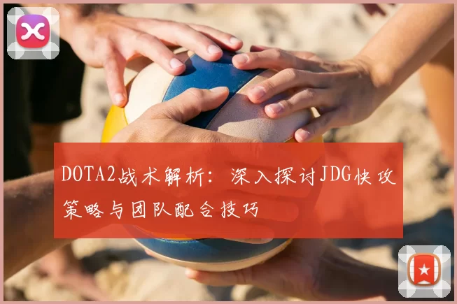 DOTA2战术解析：深入探讨JDG快攻策略与团队配合技巧