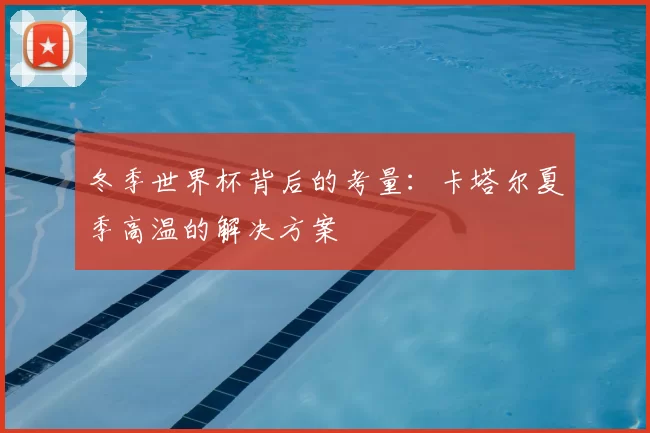冬季世界杯背后的考量：卡塔尔夏季高温的解决方案