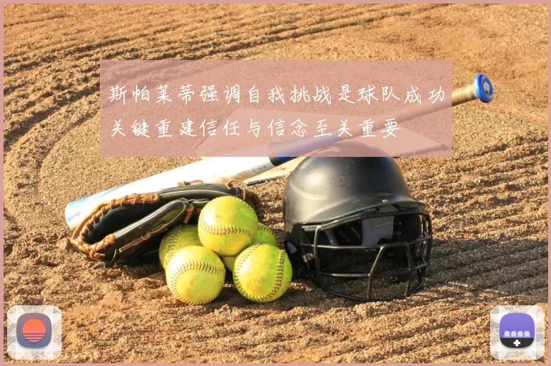 斯帕莱蒂强调自我挑战是球队成功关键重建信任与信念至关重要