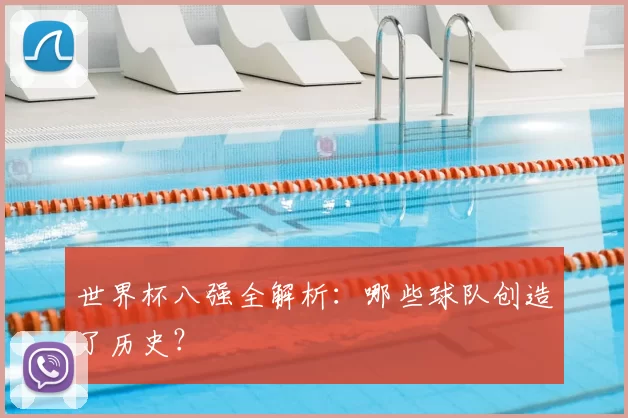 世界杯八强全解析：哪些球队创造了历史？