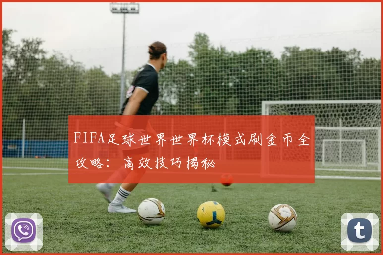 FIFA足球世界世界杯模式刷金币全攻略：高效技巧揭秘