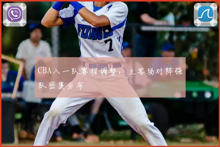 CBA八一队赛程调整，主客场对阵强队密集分布