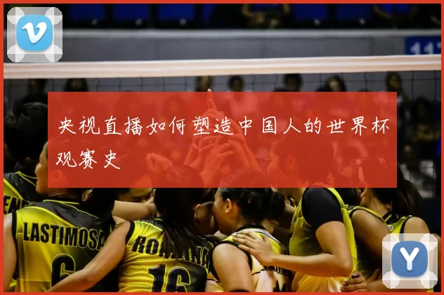 央视直播如何塑造中国人的世界杯观赛史