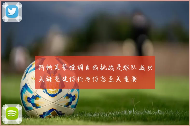 斯帕莱蒂强调自我挑战是球队成功关键重建信任与信念至关重要