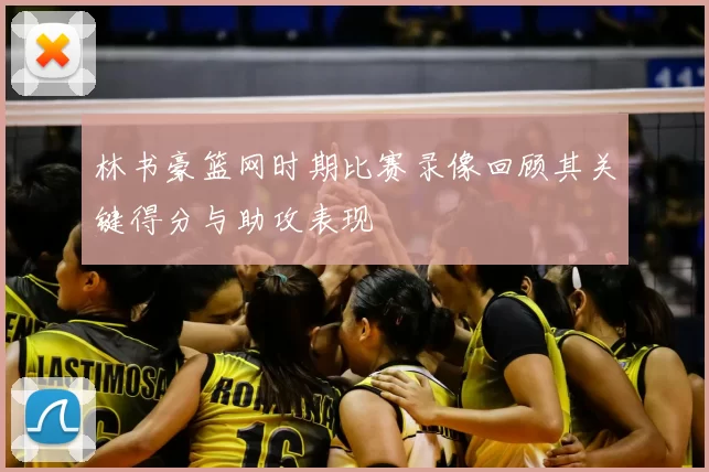 林书豪篮网时期比赛录像回顾其关键得分与助攻表现