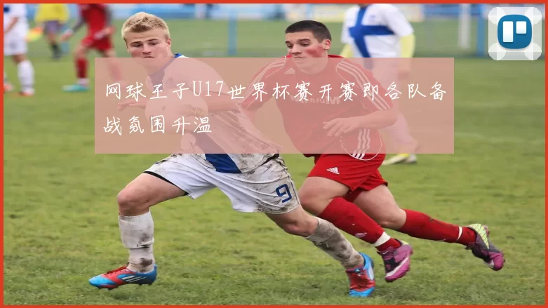 网球王子U17世界杯赛开赛即各队备战氛围升温